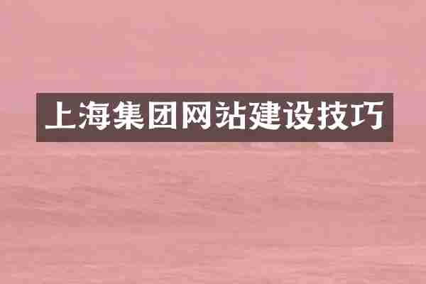 上海集团网站建设技巧