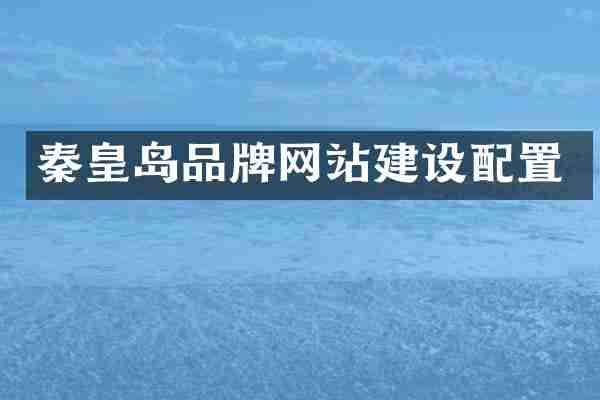 秦皇岛品牌网站建设配置