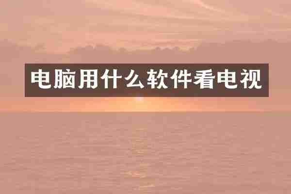 电脑用什么软件看电视