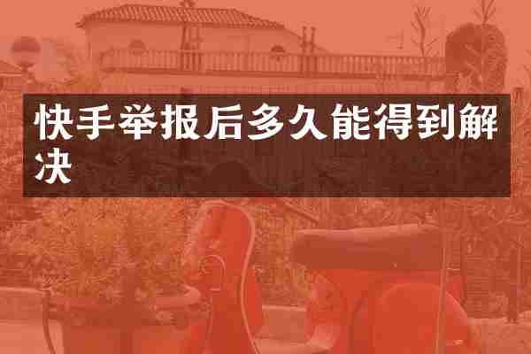 快手举报后多久能得到解决