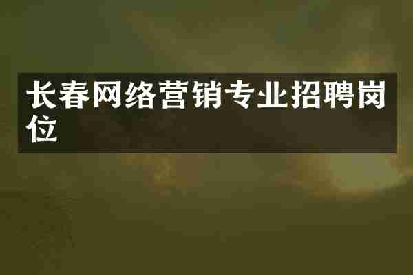 长春网络营销专业招聘岗位