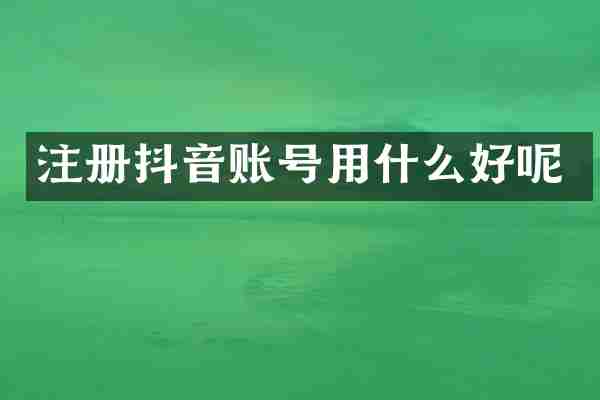 注册抖音账号用什么好呢