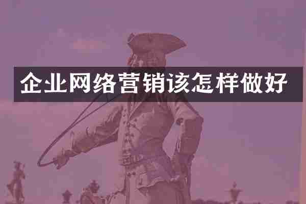 企业网络营销该怎样做好