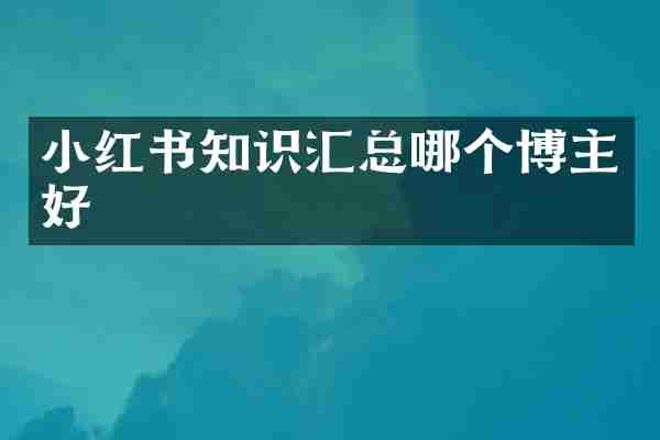小红书知识汇总哪个博主好