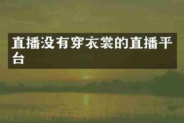 直播没有穿衣裳的直播平台