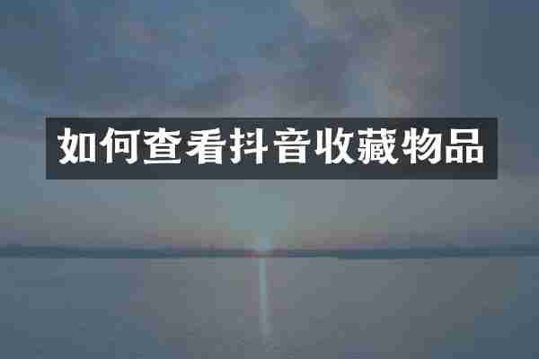 如何查看抖音收藏物品