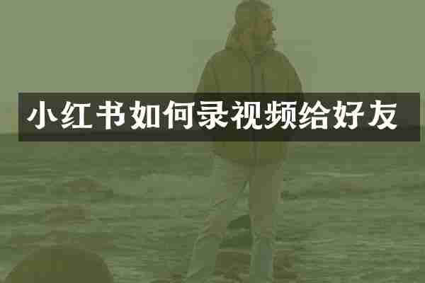 小红书如何录视频给好友