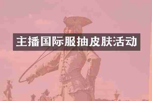 主播国际服抽皮肤活动