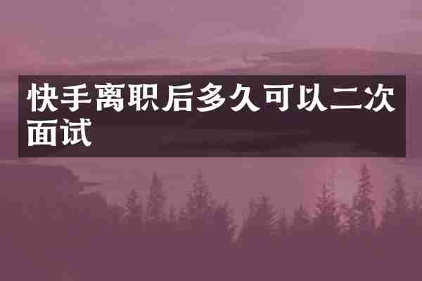 快手离职后多久可以二次面试