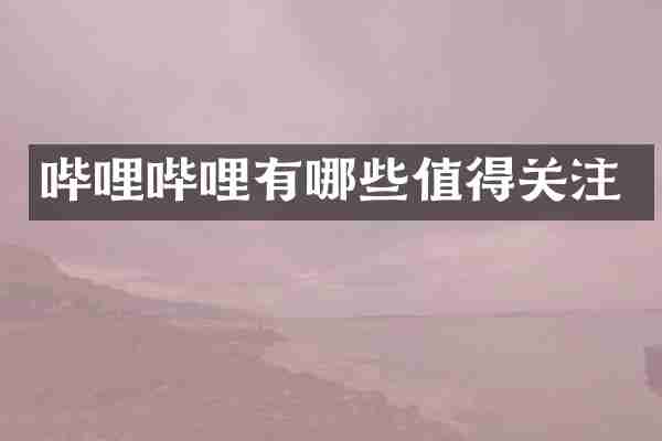 哔哩哔哩有哪些值得关注