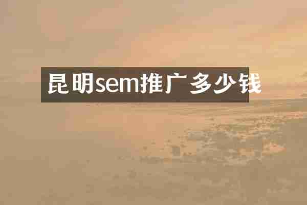 昆明sem推广多少钱