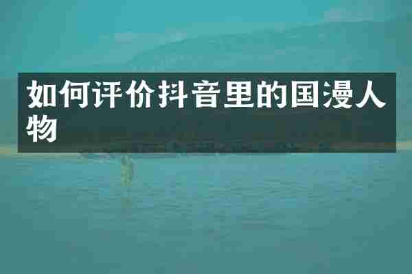 如何评价抖音里的国漫人物