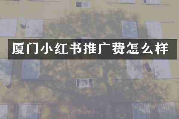 厦门小红书推广费怎么样