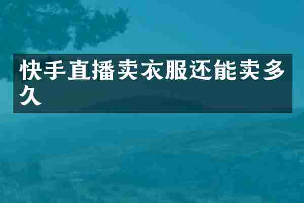 快手直播卖衣服还能卖多久