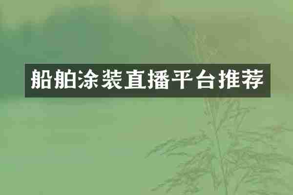 船舶涂装直播平台推荐