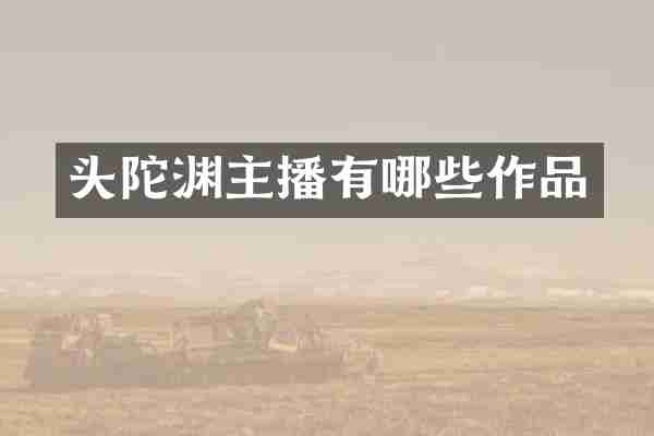 头陀渊主播有哪些作品