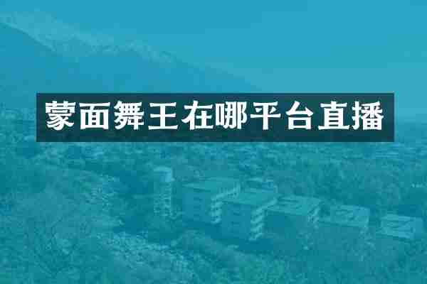 蒙面舞王在哪平台直播