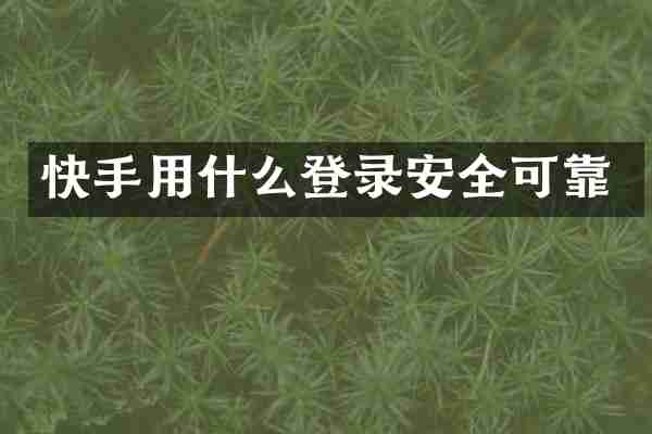快手用什么登录安全可靠