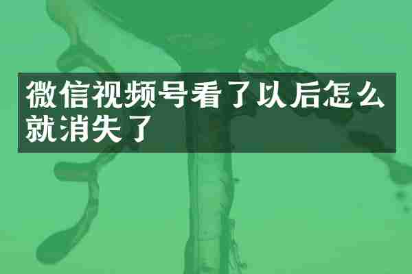微信视频号看了以后怎么就消失了