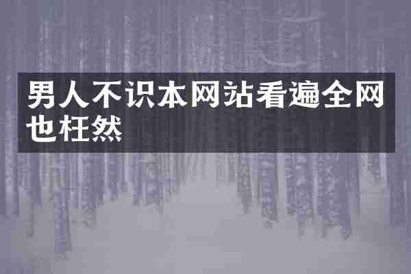 男人不识本网站看遍全网也枉然