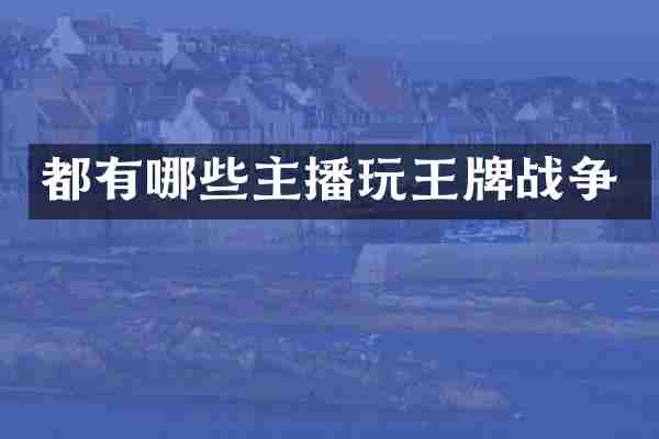 都有哪些主播玩王牌战争