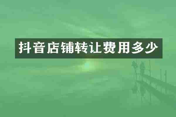 抖音店铺转让费用多少