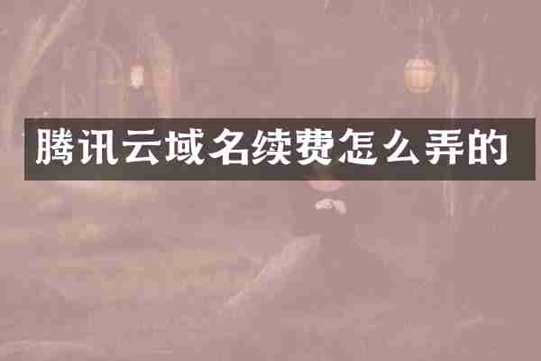 腾讯云域名续费怎么弄的