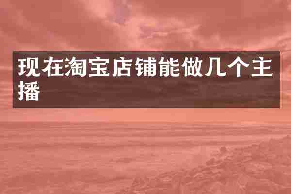 现在淘宝店铺能做几个主播
