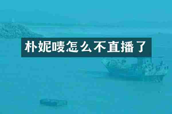 朴妮唛怎么不直播了