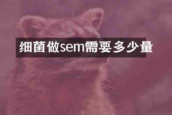 细菌做sem需要多少量