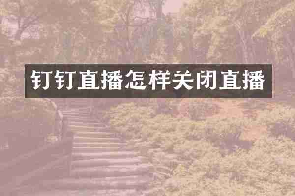 钉钉直播怎样关闭直播