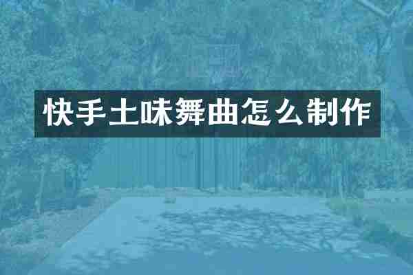 快手土味舞曲怎么制作