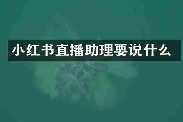 小红书直播助理要说什么
