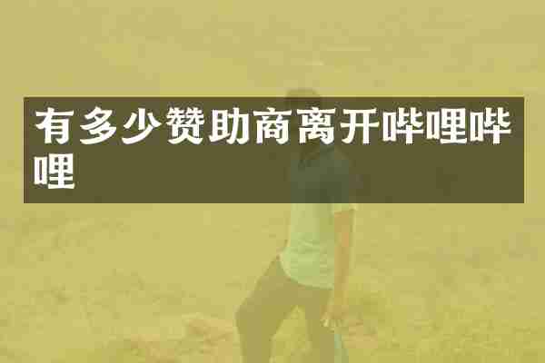 有多少赞助商离开哔哩哔哩
