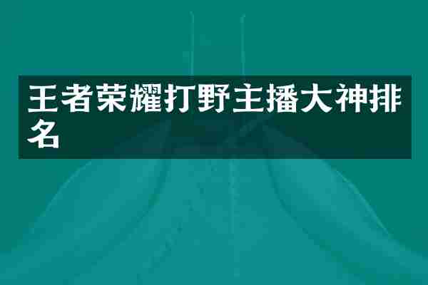 王者荣耀打野主播大神排名