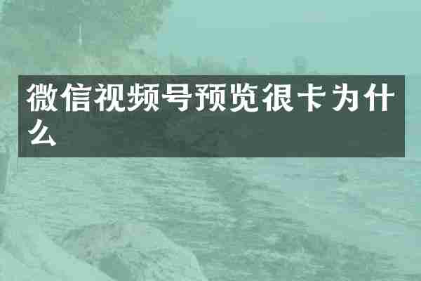 微信视频号预览很卡为什么