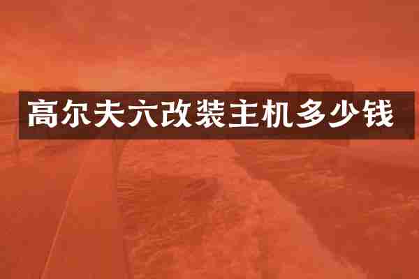 高尔夫六改装主机多少钱