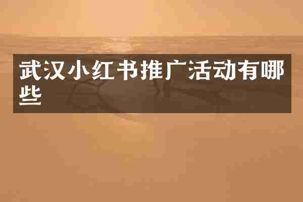 武汉小红书推广活动有哪些