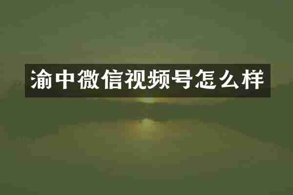 渝中微信视频号怎么样