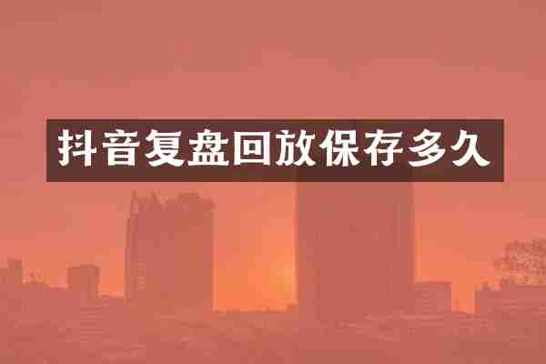 抖音复盘回放保存多久