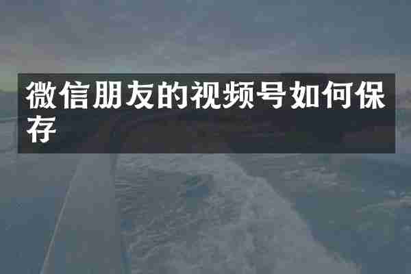 微信朋友的视频号如何保存