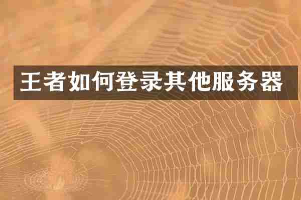 王者如何登录其他服务器