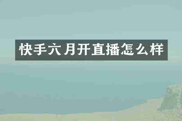 快手六月开直播怎么样
