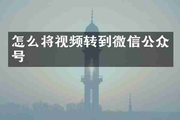 怎么将视频转到微信公众号