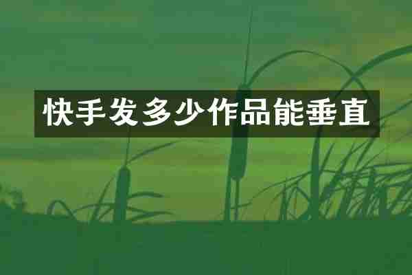 快手发多少作品能垂直