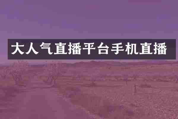 大人气直播平台手机直播