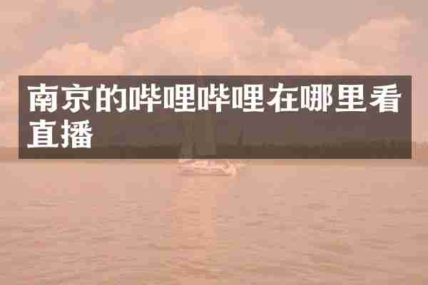 南京的哔哩哔哩在哪里看直播
