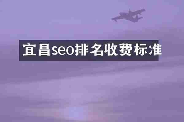 宜昌seo排名收费标准