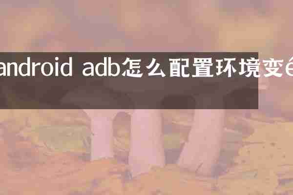 android adb怎么配置环境变量