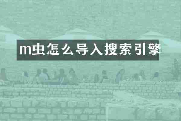 m虫怎么导入搜索引擎